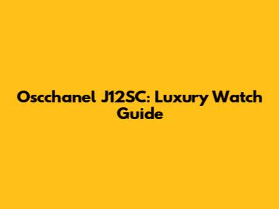 Oscchanel J12SC: Luxury Watch Guide