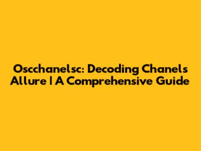 Oscchanelsc: Decoding Chanel's Allure | A Comprehensive Guide