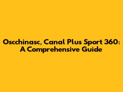 Oscchinasc, Canal Plus Sport 360: A Comprehensive Guide