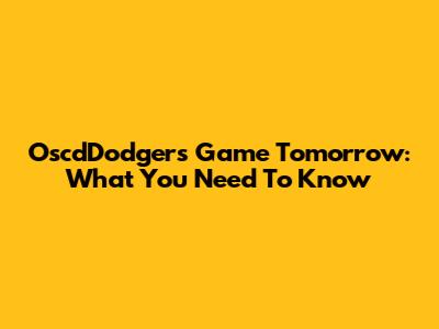 OscdDodgers Game Tomorrow: What You Need To Know