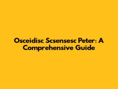 Osceidisc Scsensesc Peter: A Comprehensive Guide