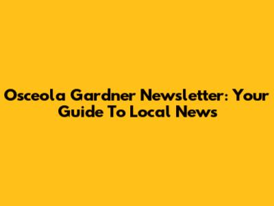 Osceola Gardner Newsletter: Your Guide To Local News