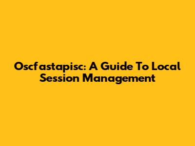 Oscfastapisc: A Guide To Local Session Management