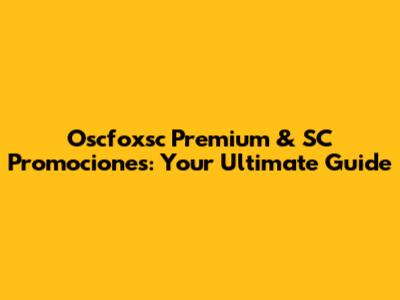 Oscfoxsc Premium & SC Promociones: Your Ultimate Guide
