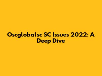 Oscglobalsc SC Issues 2022: A Deep Dive