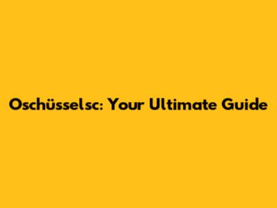 Oschüsselsc: Your Ultimate Guide