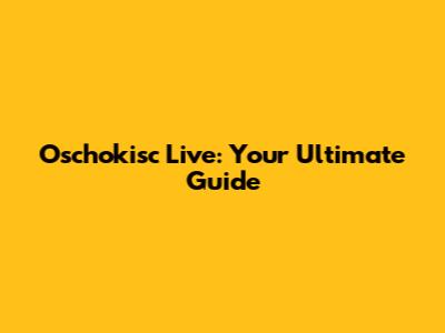 Oschokisc Live: Your Ultimate Guide