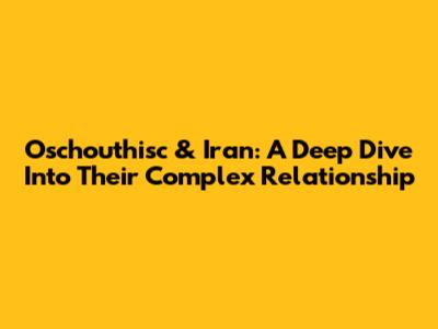 Oschouthisc & Iran: A Deep Dive Into Their Complex Relationship