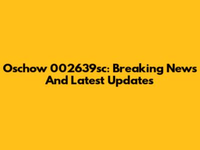 Oschow 002639sc: Breaking News And Latest Updates