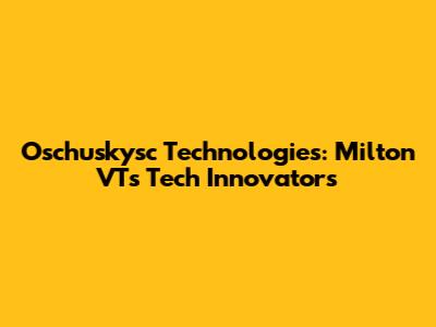 Oschuskysc Technologies: Milton VT's Tech Innovators