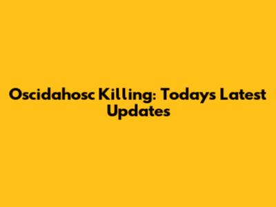 Oscidahosc Killing: Today's Latest Updates