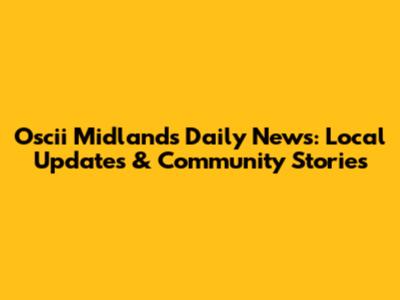 Oscii Midlands Daily News: Local Updates & Community Stories