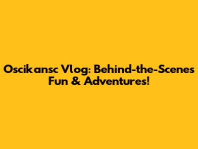 Oscikansc Vlog: Behind-the-Scenes Fun & Adventures!