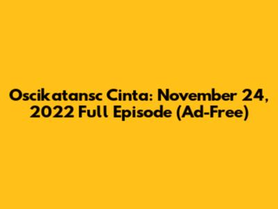 Oscikatansc Cinta: November 24, 2022 Full Episode (Ad-Free)