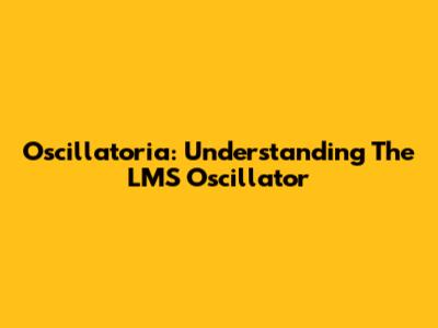 Oscillatoria: Understanding The LMS Oscillator