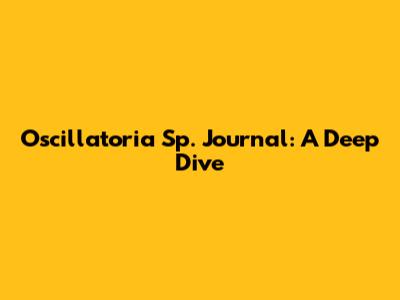 Oscillatoria Sp. Journal: A Deep Dive
