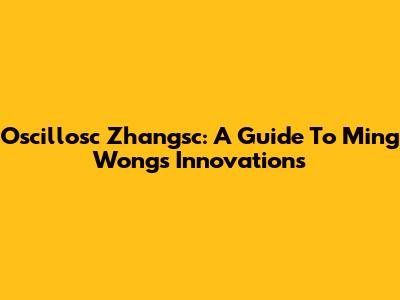 Oscillosc Zhangsc: A Guide To Ming Wong's Innovations