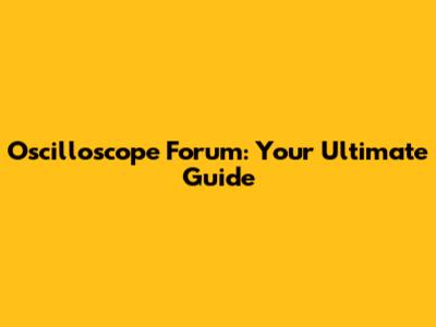 Oscilloscope Forum: Your Ultimate Guide