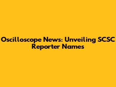 Oscilloscope News: Unveiling SCSC Reporter Names