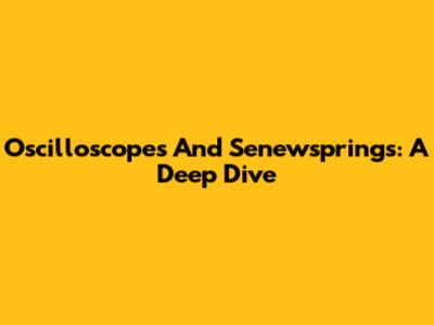 Oscilloscopes And Senewsprings: A Deep Dive