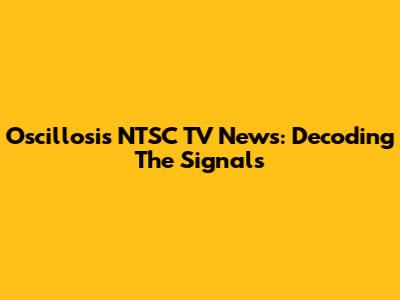 Oscillosis NTSC TV News: Decoding The Signals