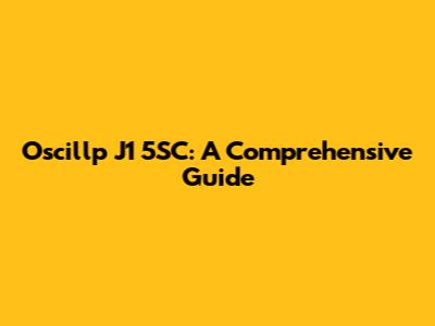 Oscillp J1 5SC: A Comprehensive Guide