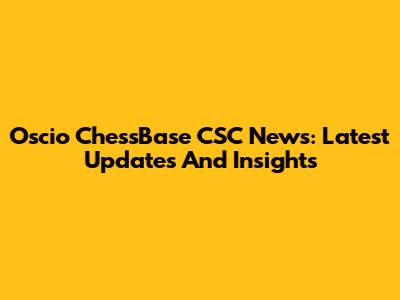 Oscio ChessBase CSC News: Latest Updates And Insights
