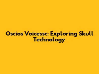 Oscios Voicessc: Exploring Skull Technology