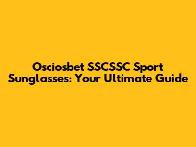 Osciosbet SSCSSC Sport Sunglasses: Your Ultimate Guide
