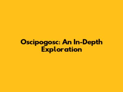 Oscipogosc: An In-Depth Exploration