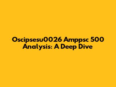 Oscipsesu0026 Amppsc 500 Analysis: A Deep Dive
