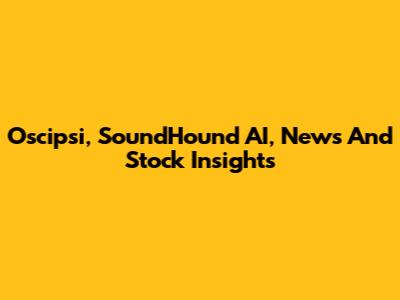 Oscipsi, SoundHound AI, News And Stock Insights