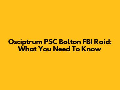 Osciptrum PSC Bolton FBI Raid: What You Need To Know