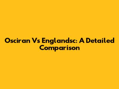 Osciran Vs Englandsc: A Detailed Comparison