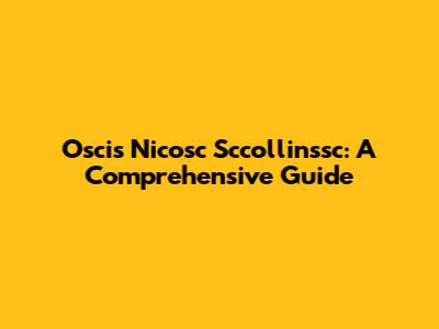 Oscis Nicosc Sccollinssc: A Comprehensive Guide