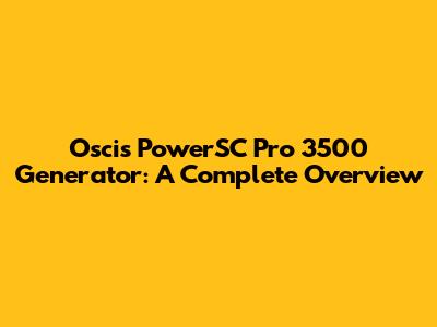 Oscis PowerSC Pro 3500 Generator: A Complete Overview