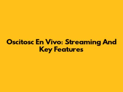 Oscitosc En Vivo: Streaming And Key Features