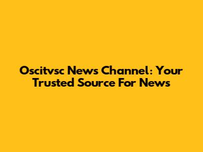 Oscitvsc News Channel: Your Trusted Source For News