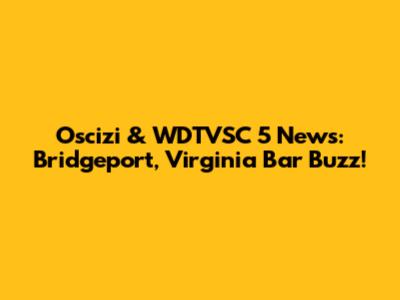 Oscizi & WDTVSC 5 News: Bridgeport, Virginia Bar Buzz!