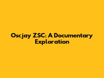 Oscjay ZSC: A Documentary Exploration