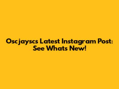 Oscjaysc's Latest Instagram Post: See What's New!