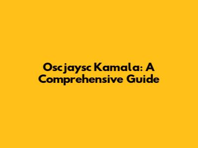 Oscjaysc Kamala: A Comprehensive Guide