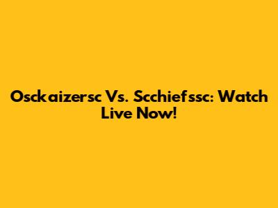Osckaizersc Vs. Scchiefssc: Watch Live Now!
