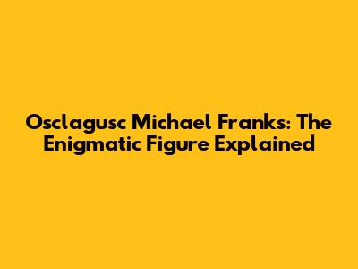 Osclagusc Michael Franks: The Enigmatic Figure Explained
