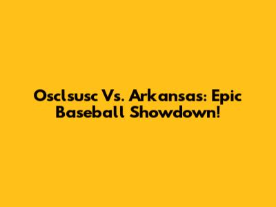 Osclsusc Vs. Arkansas: Epic Baseball Showdown!