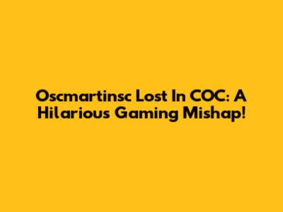 Oscmartinsc Lost In COC: A Hilarious Gaming Mishap!