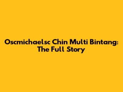 Oscmichaelsc Chin Multi Bintang: The Full Story