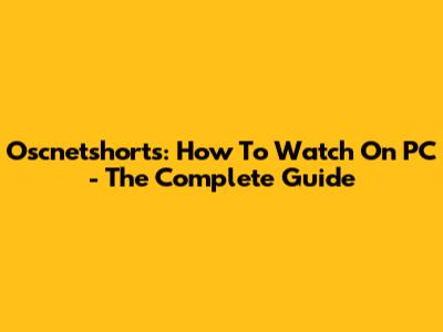 Oscnetshorts: How To Watch On PC - The Complete Guide