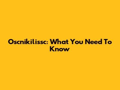 Oscnikilissc: What You Need To Know