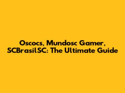 Oscocs, Mundosc Gamer, SCBrasilSC: The Ultimate Guide